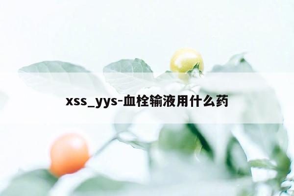 xss_yys-血栓输液用什么药