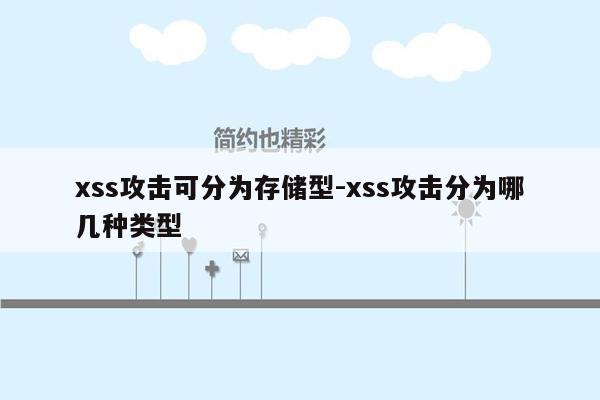 xss攻击可分为存储型-xss攻击分为哪几种类型