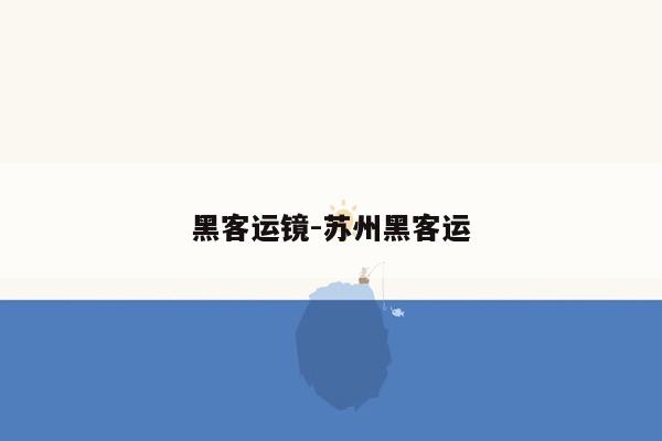 黑客运镜-苏州黑客运