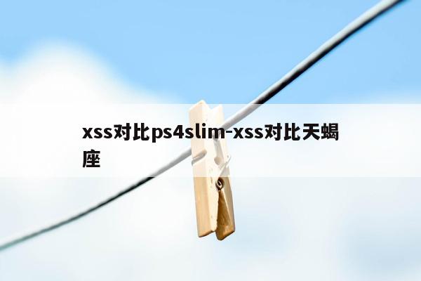 xss对比ps4slim-xss对比天蝎座