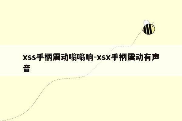 xss手柄震动嗡嗡响-xsx手柄震动有声音