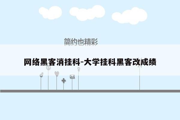 网络黑客消挂科-大学挂科黑客改成绩