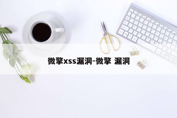 微擎xss漏洞-微擎 漏洞