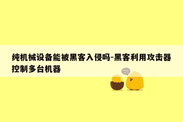 纯机械设备能被黑客入侵吗-黑客利用攻击器控制多台机器