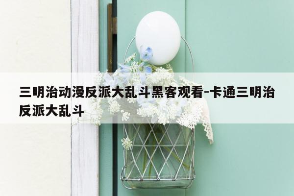 三明治动漫反派大乱斗黑客观看-卡通三明治反派大乱斗