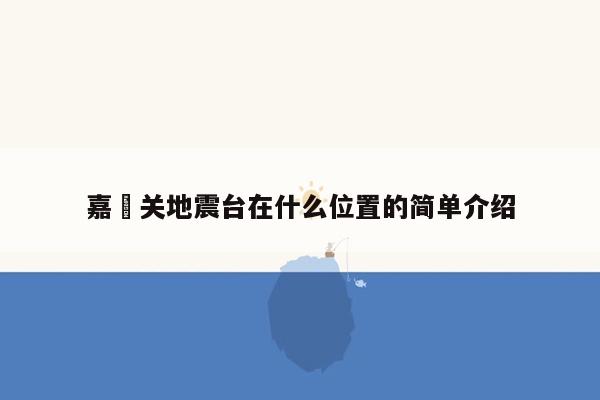 嘉峈关地震台在什么位置的简单介绍