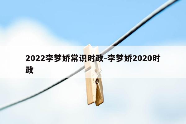 2022李梦娇常识时政-李梦娇2020时政