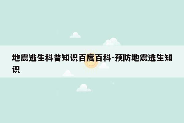 地震逃生科普知识百度百科-预防地震逃生知识