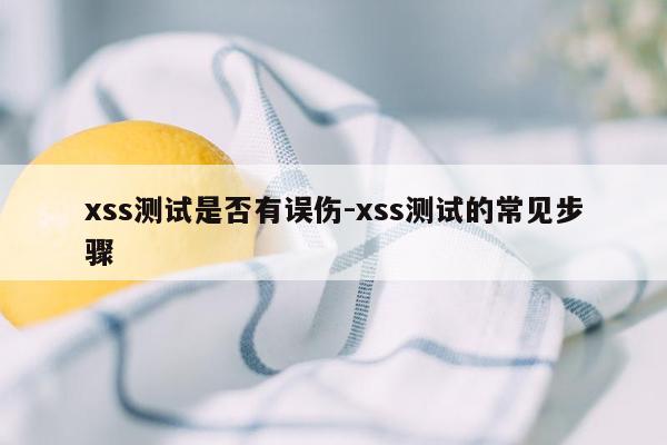 xss测试是否有误伤-xss测试的常见步骤