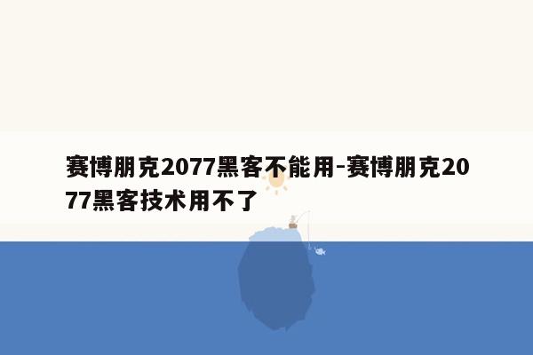 赛博朋克2077黑客不能用-赛博朋克2077黑客技术用不了