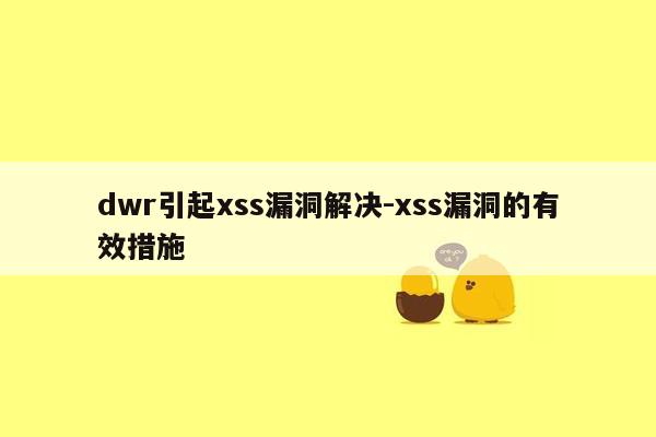 dwr引起xss漏洞解决-xss漏洞的有效措施