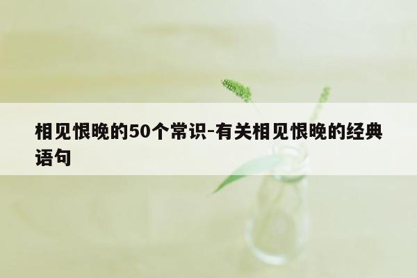 相见恨晚的50个常识-有关相见恨晚的经典语句