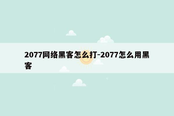 2077网络黑客怎么打-2077怎么用黑客