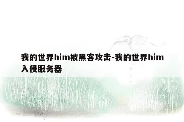 我的世界him被黑客攻击-我的世界him入侵服务器