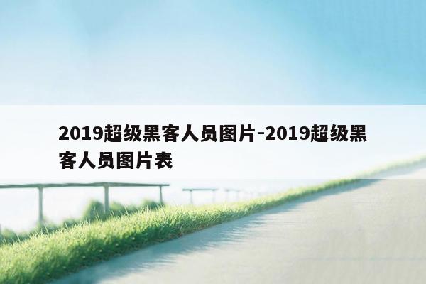 2019超级黑客人员图片-2019超级黑客人员图片表