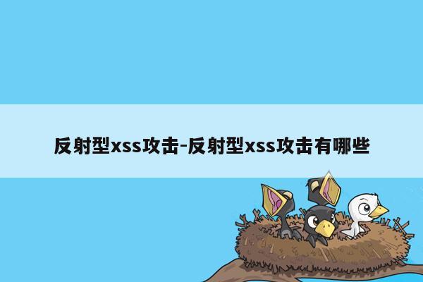 反射型xss攻击-反射型xss攻击有哪些