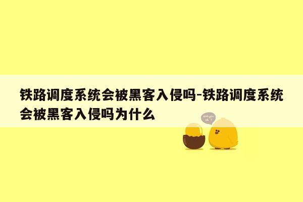 铁路调度系统会被黑客入侵吗-铁路调度系统会被黑客入侵吗为什么