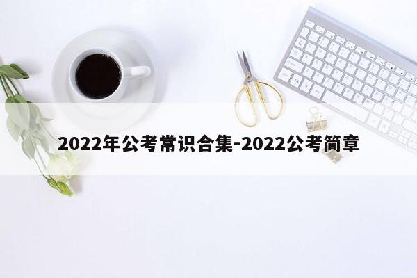 2022年公考常识合集-2022公考简章