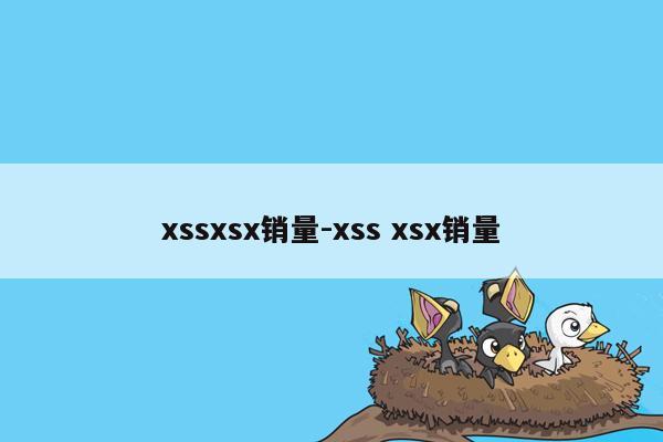 xssxsx销量-xss xsx销量