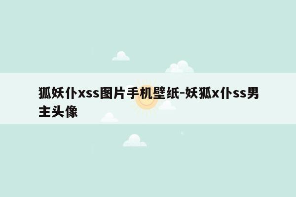 狐妖仆xss图片手机壁纸-妖狐x仆ss男主头像