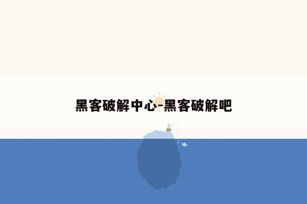 黑客破解中心-黑客破解吧