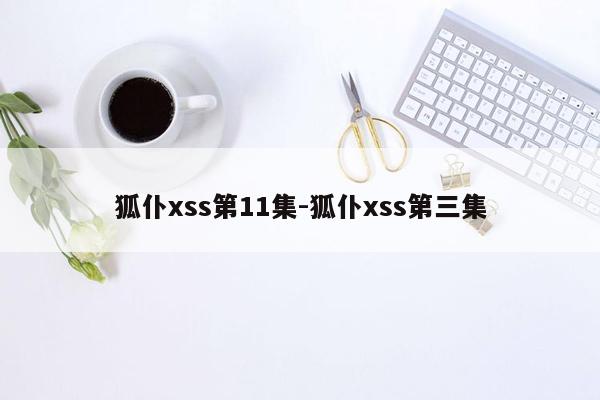 狐仆xss第11集-狐仆xss第三集