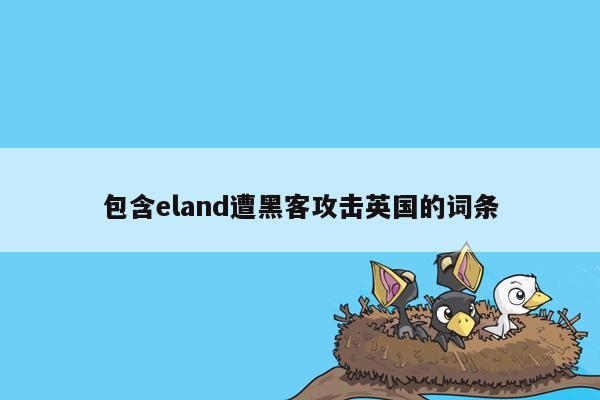 包含eland遭黑客攻击英国的词条