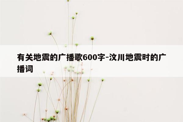 有关地震的广播歌600字-汶川地震时的广播词