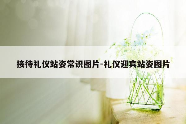 接待礼仪站姿常识图片-礼仪迎宾站姿图片