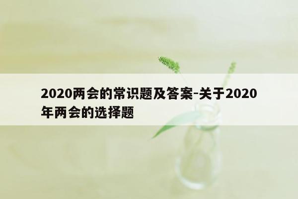 2020两会的常识题及答案-关于2020年两会的选择题