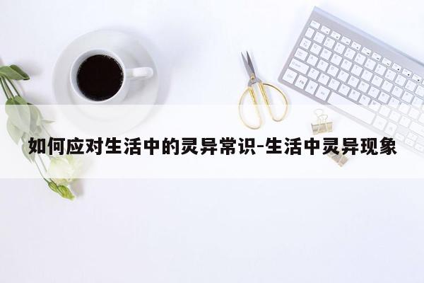 如何应对生活中的灵异常识-生活中灵异现象