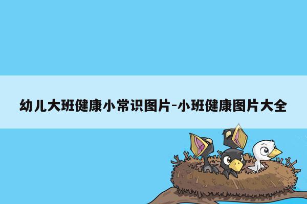 幼儿大班健康小常识图片-小班健康图片大全