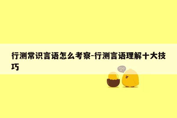 行测常识言语怎么考察-行测言语理解十大技巧