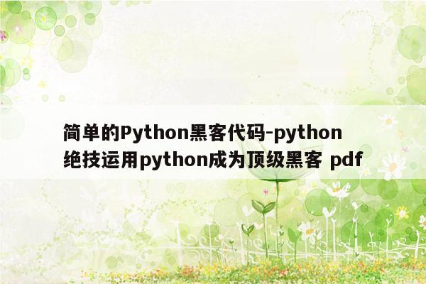 简单的Python黑客代码-python绝技运用python成为顶级黑客 pdf