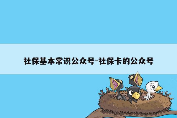 社保基本常识公众号-社保卡的公众号