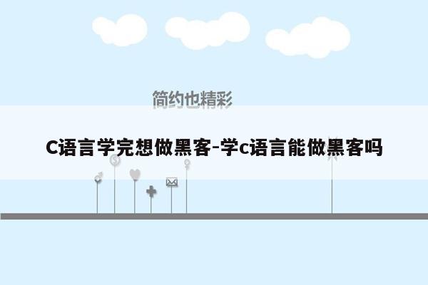 C语言学完想做黑客-学c语言能做黑客吗