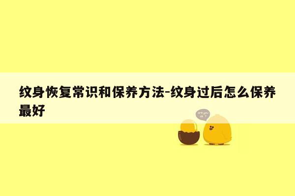 纹身恢复常识和保养方法-纹身过后怎么保养最好