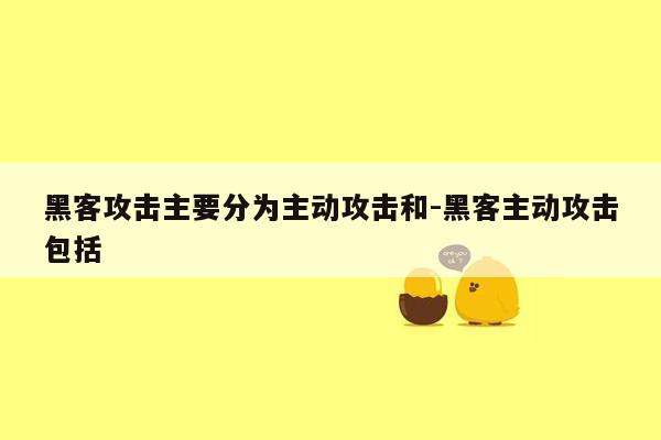 黑客攻击主要分为主动攻击和-黑客主动攻击包括