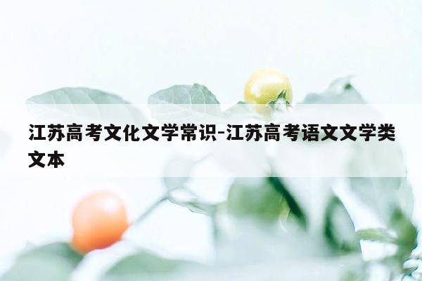 江苏高考文化文学常识-江苏高考语文文学类文本