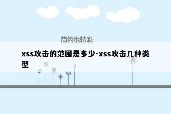 xss攻击的范围是多少-xss攻击几种类型