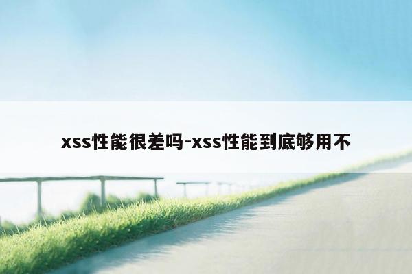 xss性能很差吗-xss性能到底够用不