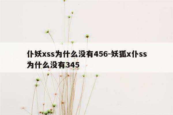 仆妖xss为什么没有456-妖狐x仆ss为什么没有345