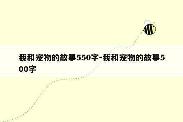 我和宠物的故事550字-我和宠物的故事500字