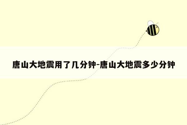 唐山大地震用了几分钟-唐山大地震多少分钟