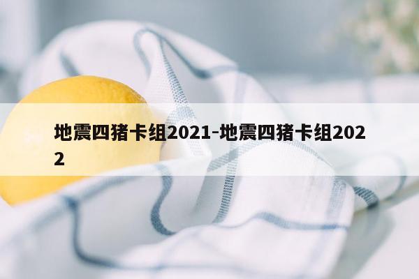 地震四猪卡组2021-地震四猪卡组2022