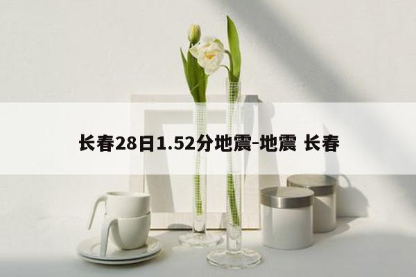 长春28日1.52分地震-地震 长春