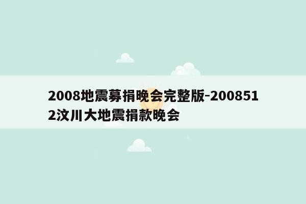 2008地震募捐晚会完整版-2008512汶川大地震捐款晚会