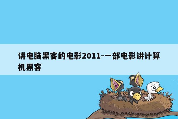 讲电脑黑客的电影2011-一部电影讲计算机黑客