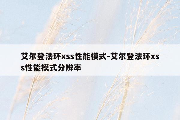 艾尔登法环xss性能模式-艾尔登法环xss性能模式分辨率