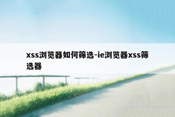 xss浏览器如何筛选-ie浏览器xss筛选器